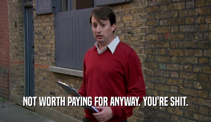 NOT WORTH PAYING FOR ANYWAY. YOU'RE SHIT.  