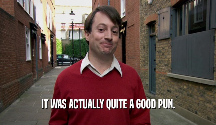 IT WAS ACTUALLY QUITE A GOOD PUN.  