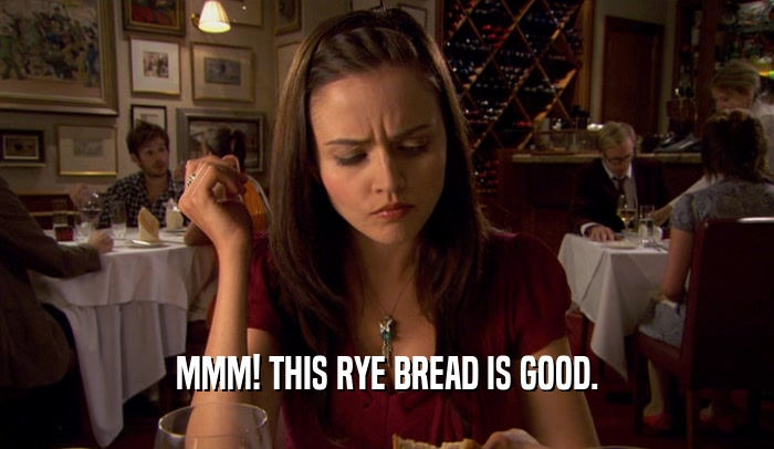 MMM! THIS RYE BREAD IS GOOD.
  