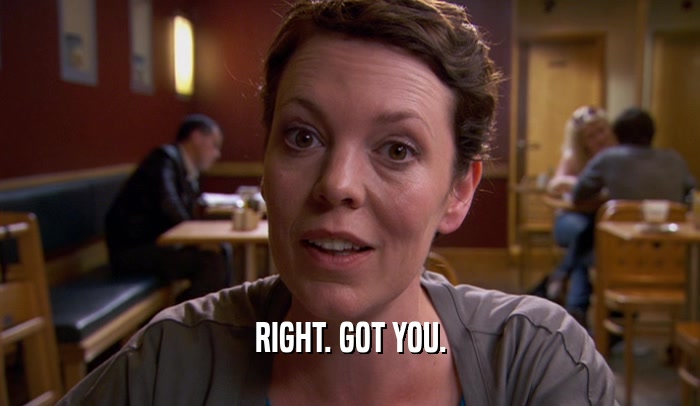 RIGHT. GOT YOU.  