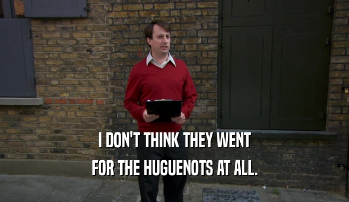 I DON'T THINK THEY WENT FOR THE HUGUENOTS AT ALL. 