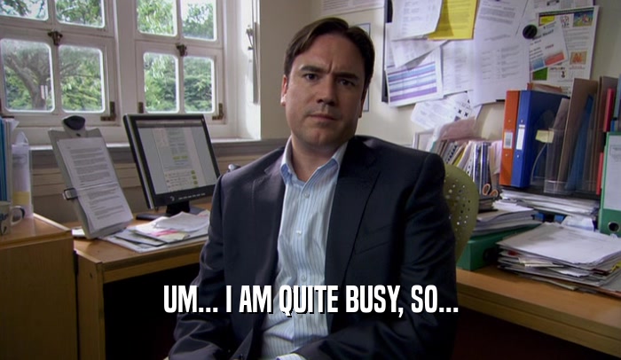 UM... I AM QUITE BUSY, SO...  