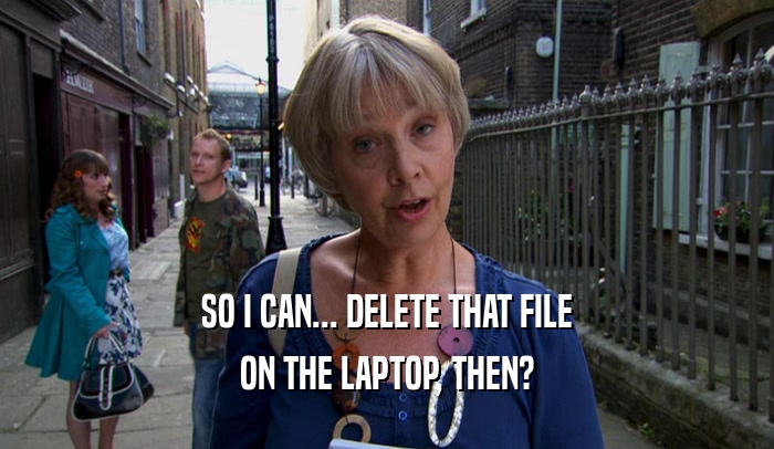 SO I CAN... DELETE THAT FILE ON THE LAPTOP, THEN? 