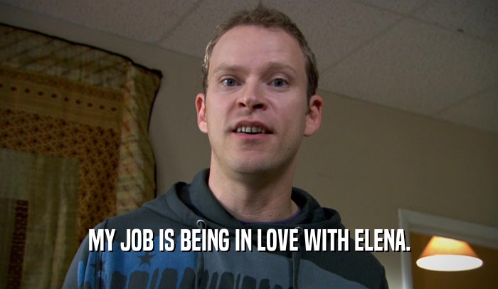 MY JOB IS BEING IN LOVE WITH ELENA.  