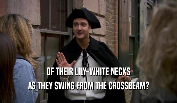 OF THEIR LILY-WHITE NECKS AS THEY SWING FROM THE CROSSBEAM? 
