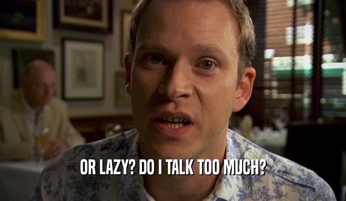 OR LAZY? DO I TALK TOO MUCH?  