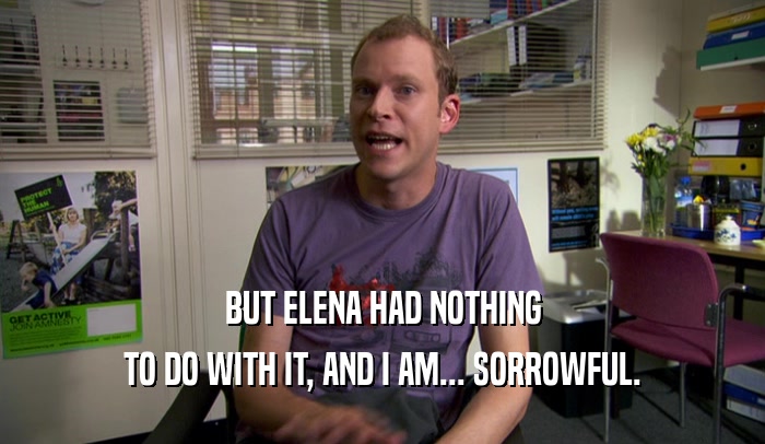 BUT ELENA HAD NOTHING TO DO WITH IT, AND I AM... SORROWFUL. 