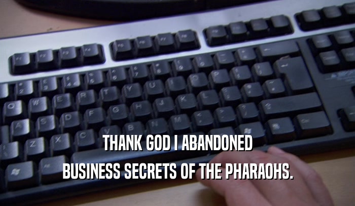 THANK GOD I ABANDONED BUSINESS SECRETS OF THE PHARAOHS. 
