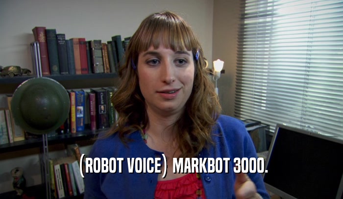 (ROBOT VOICE) MARKBOT 3000.
  