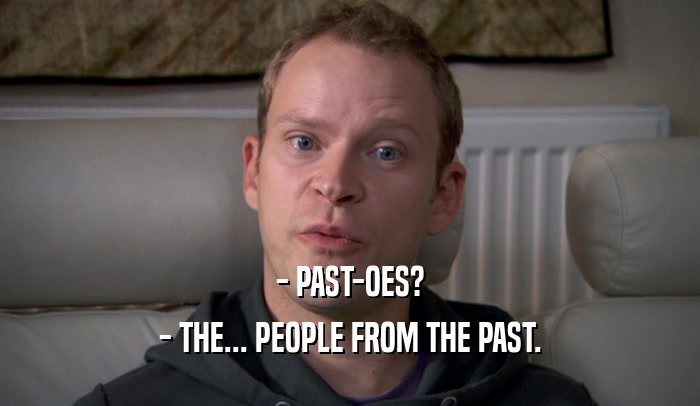- PAST-OES? - THE... PEOPLE FROM THE PAST. 