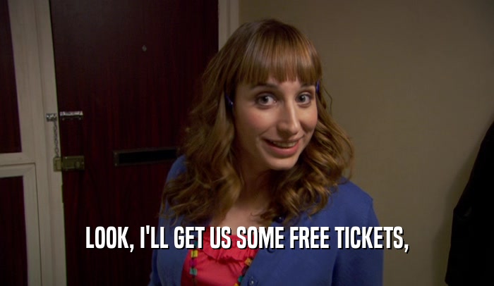 LOOK, I'LL GET US SOME FREE TICKETS,
  