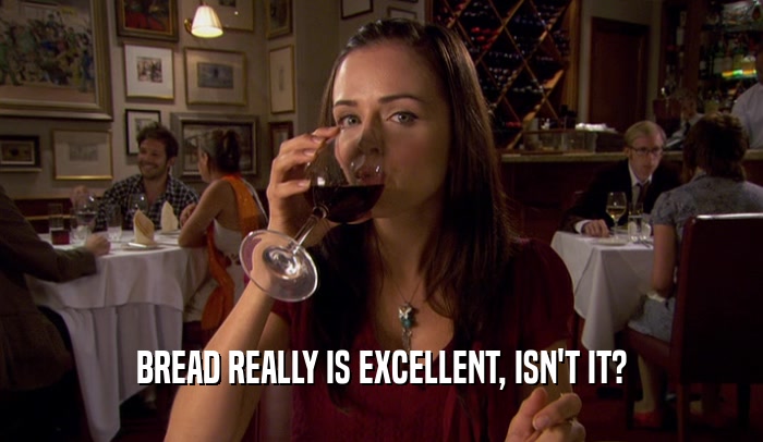BREAD REALLY IS EXCELLENT, ISN'T IT?  