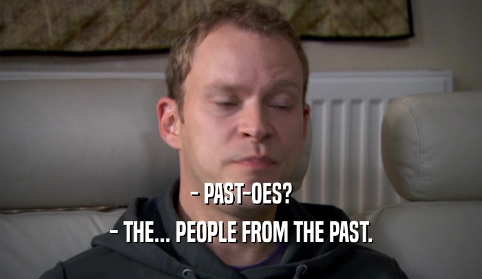 - PAST-OES? - THE... PEOPLE FROM THE PAST. 