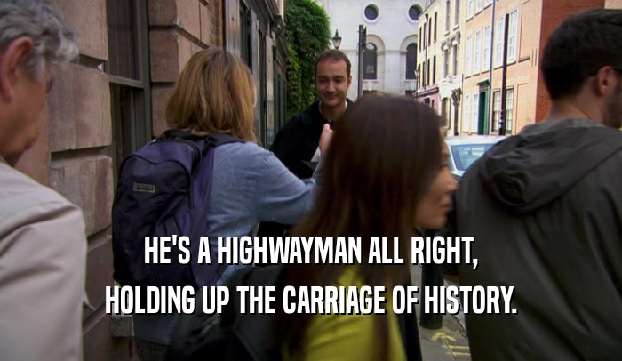 HE'S A HIGHWAYMAN ALL RIGHT, HOLDING UP THE CARRIAGE OF HISTORY. 