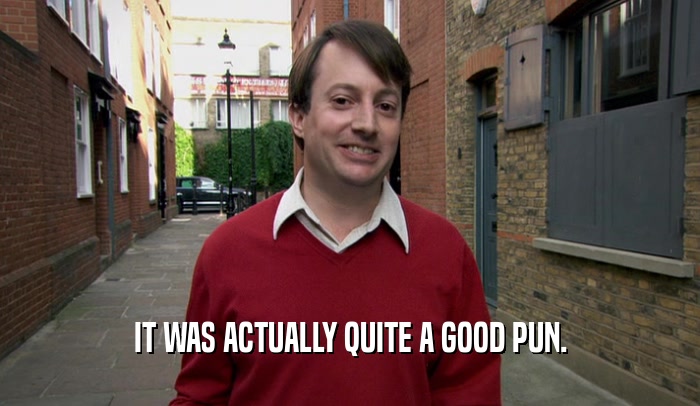 IT WAS ACTUALLY QUITE A GOOD PUN.  