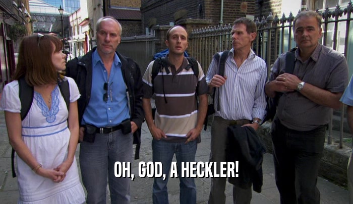 OH, GOD, A HECKLER!  