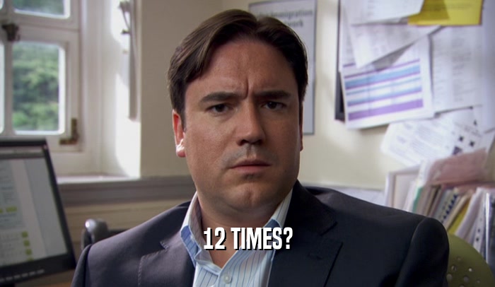 12 TIMES?  