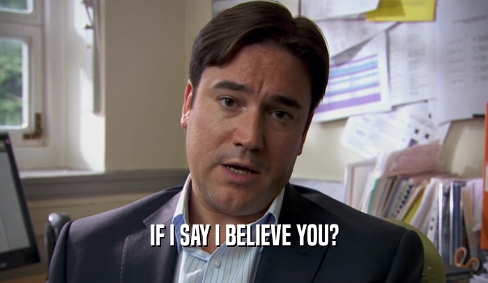 IF I SAY I BELIEVE YOU?  