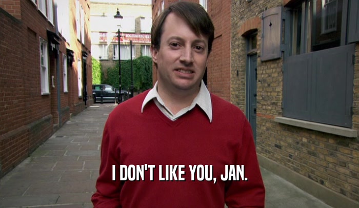 I DON'T LIKE YOU, JAN.
  