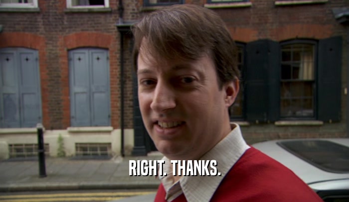 RIGHT. THANKS.  