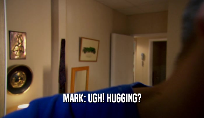 MARK: UGH! HUGGING?  