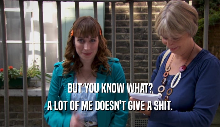 BUT YOU KNOW WHAT? A LOT OF ME DOESN'T GIVE A SHIT. 