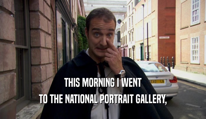 THIS MORNING I WENT TO THE NATIONAL PORTRAIT GALLERY, 