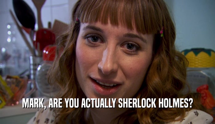 MARK, ARE YOU ACTUALLY SHERLOCK HOLMES?  