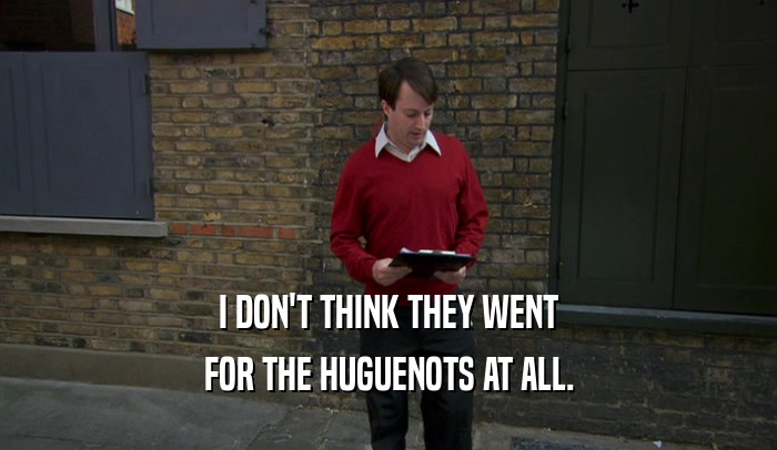 I DON'T THINK THEY WENT FOR THE HUGUENOTS AT ALL. 
