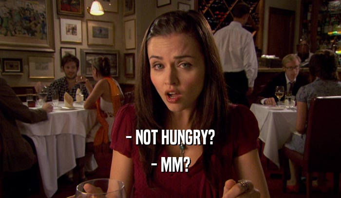 - NOT HUNGRY? - MM? 