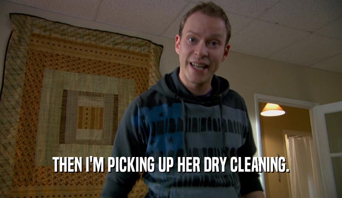 THEN I'M PICKING UP HER DRY CLEANING.  