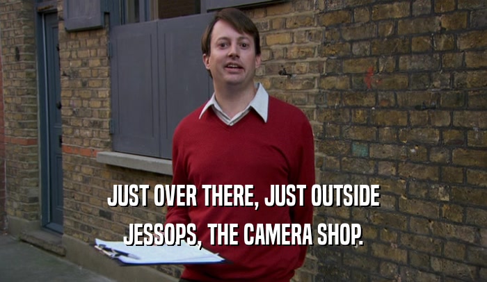 JUST OVER THERE, JUST OUTSIDE JESSOPS, THE CAMERA SHOP. 