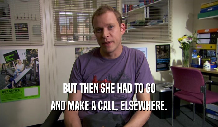BUT THEN SHE HAD TO GO AND MAKE A CALL. ELSEWHERE. 