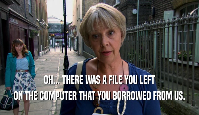 OH... THERE WAS A FILE YOU LEFT ON THE COMPUTER THAT YOU BORROWED FROM US. 