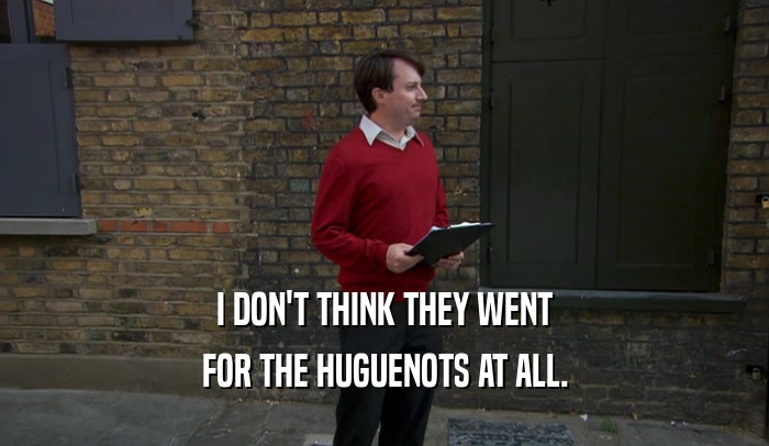 I DON'T THINK THEY WENT FOR THE HUGUENOTS AT ALL. 