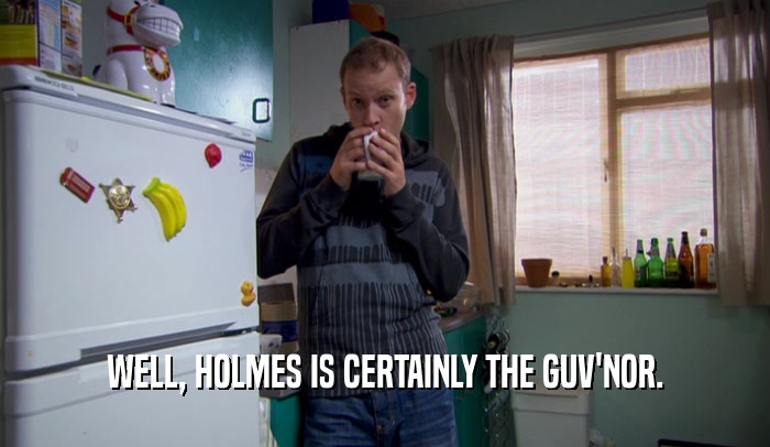 WELL, HOLMES IS CERTAINLY THE GUV'NOR.  