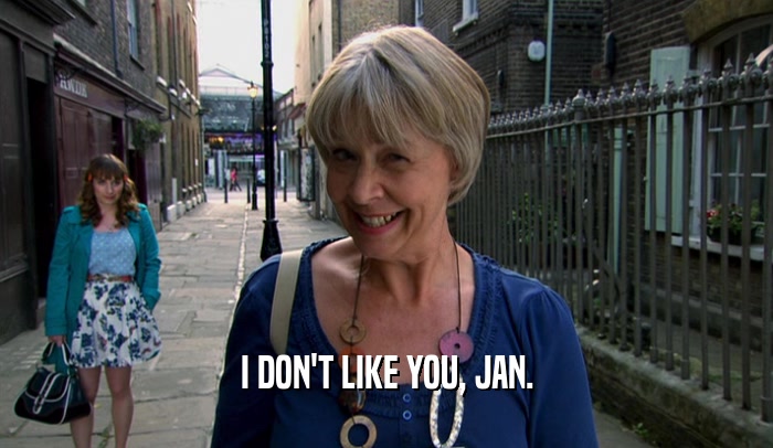I DON'T LIKE YOU, JAN.  