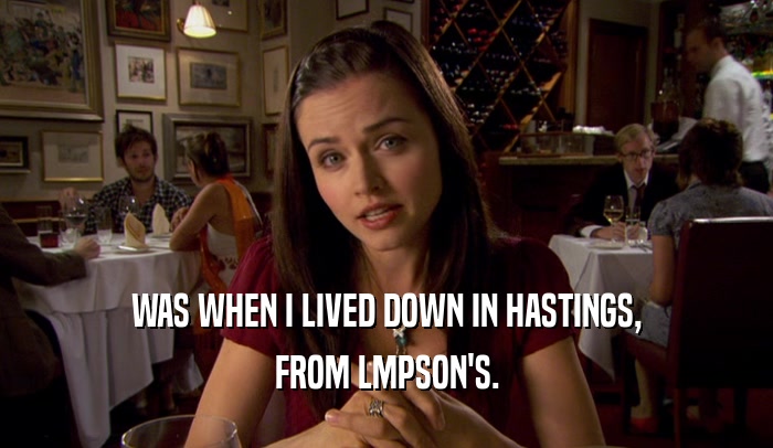 WAS WHEN I LIVED DOWN IN HASTINGS, FROM LMPSON'S. 