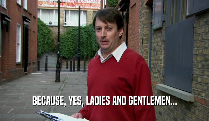BECAUSE, YES, LADIES AND GENTLEMEN...  
