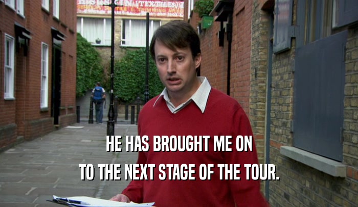 HE HAS BROUGHT ME ON TO THE NEXT STAGE OF THE TOUR. 