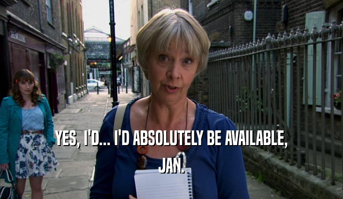 YES, I'D... I'D ABSOLUTELY BE AVAILABLE, JAN. 