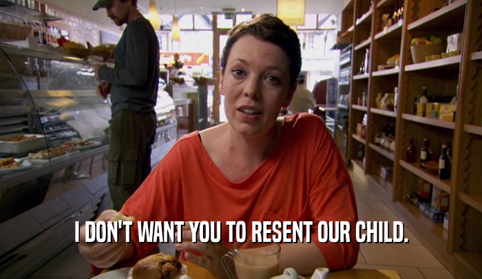 I DON'T WANT YOU TO RESENT OUR CHILD.  