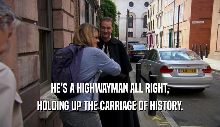 HE'S A HIGHWAYMAN ALL RIGHT, HOLDING UP THE CARRIAGE OF HISTORY. 