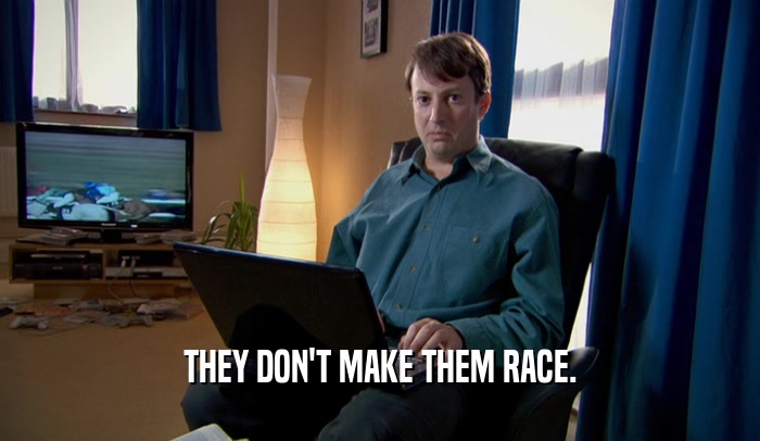 THEY DON'T MAKE THEM RACE.  