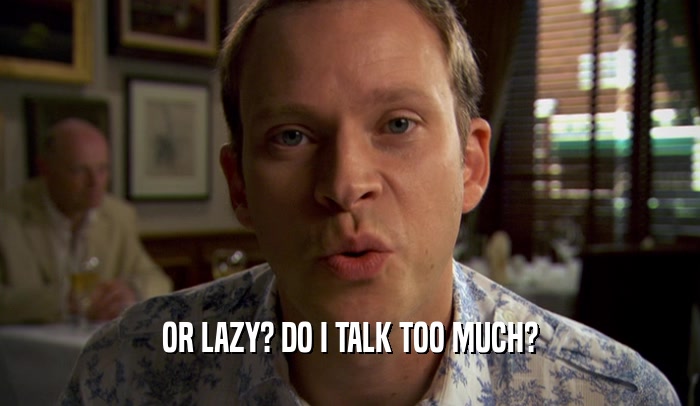OR LAZY? DO I TALK TOO MUCH?  