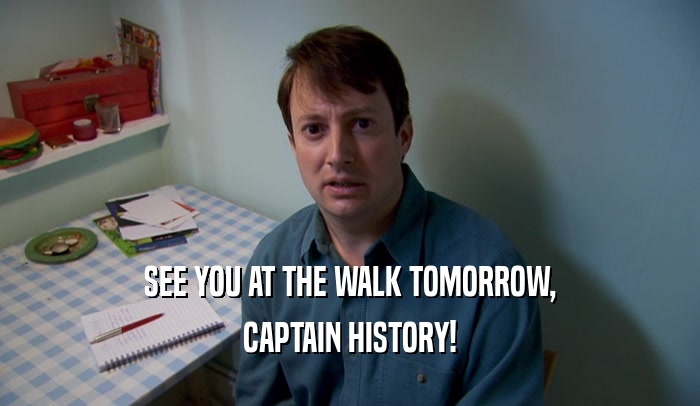 SEE YOU AT THE WALK TOMORROW, CAPTAIN HISTORY! 