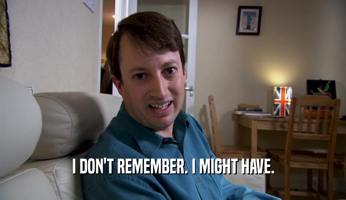 I DON'T REMEMBER. I MIGHT HAVE.  