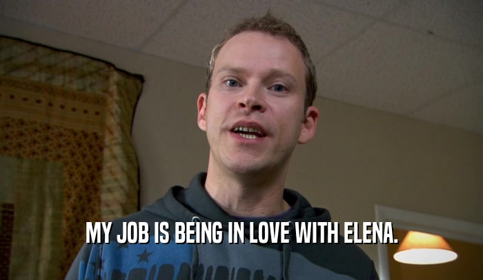 MY JOB IS BEING IN LOVE WITH ELENA.  