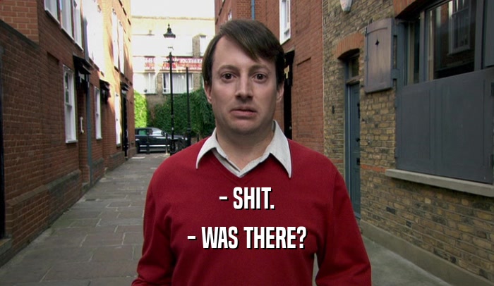 - SHIT. - WAS THERE? 