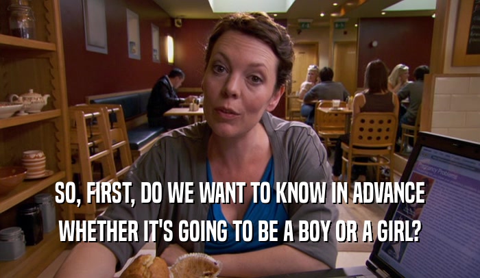SO, FIRST, DO WE WANT TO KNOW IN ADVANCE WHETHER IT'S GOING TO BE A BOY OR A GIRL? 